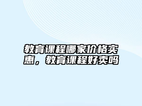 教育課程哪家價格實惠，教育課程好賣嗎