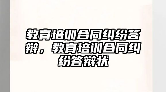 教育培訓(xùn)合同糾紛答辯，教育培訓(xùn)合同糾紛答辯狀