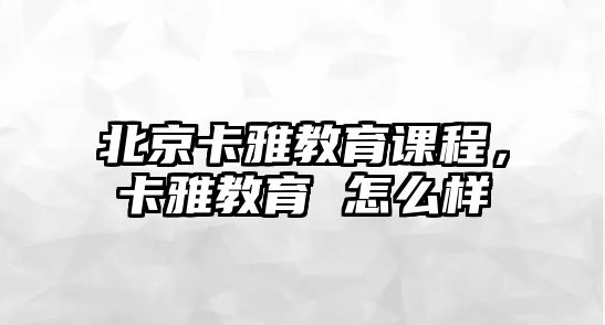 北京卡雅教育課程，卡雅教育 怎么樣