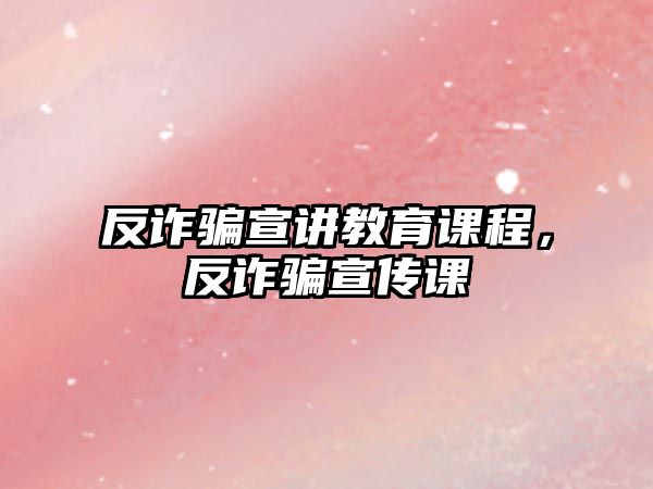 反詐騙宣講教育課程，反詐騙宣傳課