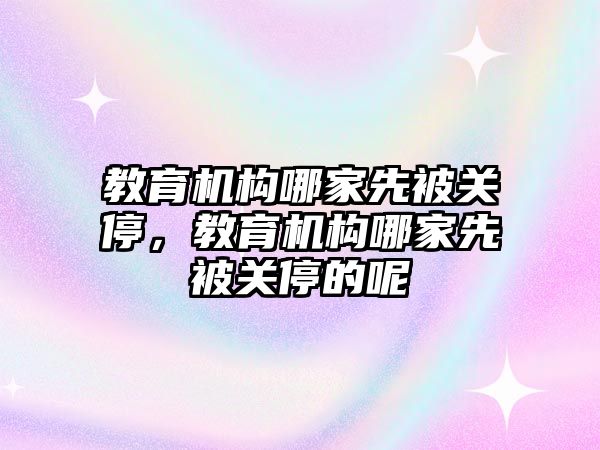 教育機構哪家先被關停，教育機構哪家先被關停的呢