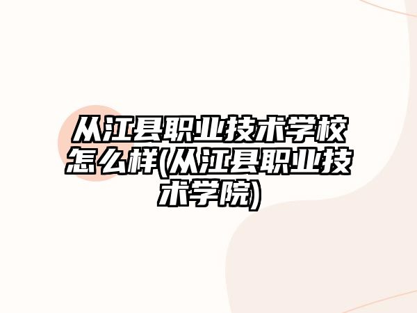 從江縣職業(yè)技術(shù)學(xué)校怎么樣(從江縣職業(yè)技術(shù)學(xué)院)