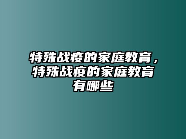 特殊戰(zhàn)疫的家庭教育，特殊戰(zhàn)疫的家庭教育有哪些