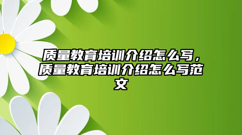 質(zhì)量教育培訓(xùn)介紹怎么寫(xiě)，質(zhì)量教育培訓(xùn)介紹怎么寫(xiě)范文