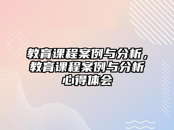 教育課程案例與分析，教育課程案例與分析心得體會