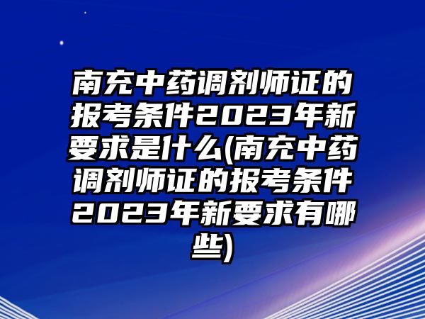 南充中藥調(diào)劑師證的報(bào)考條件2023年新要求是什么(南充中藥調(diào)劑師證的報(bào)考條件2023年新要求有哪些)