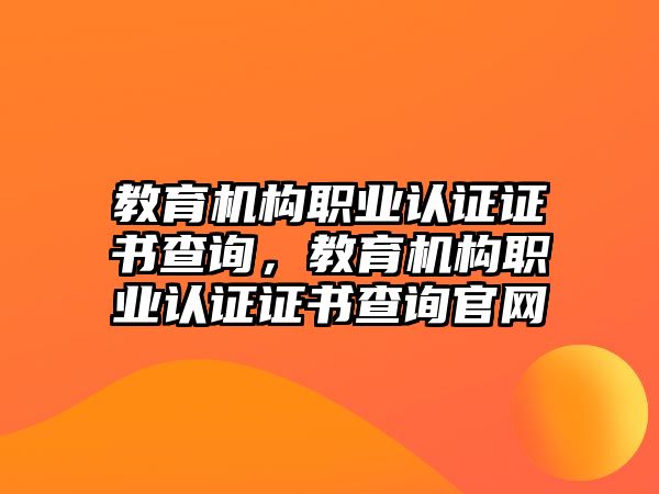 教育機(jī)構(gòu)職業(yè)認(rèn)證證書查詢，教育機(jī)構(gòu)職業(yè)認(rèn)證證書查詢官網(wǎng)