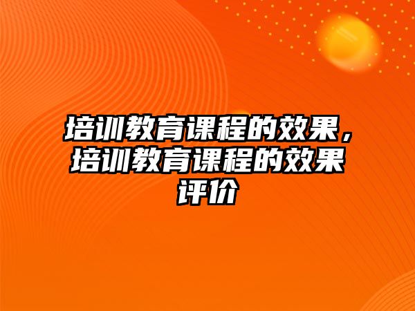 培訓(xùn)教育課程的效果，培訓(xùn)教育課程的效果評(píng)價(jià)