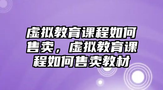 虛擬教育課程如何售賣，虛擬教育課程如何售賣教材