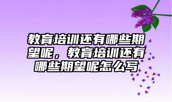 教育培訓(xùn)還有哪些期望呢，教育培訓(xùn)還有哪些期望呢怎么寫(xiě)