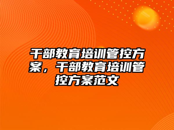 干部教育培訓(xùn)管控方案，干部教育培訓(xùn)管控方案范文