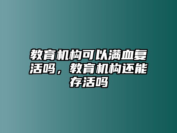 教育機(jī)構(gòu)可以滿血復(fù)活嗎，教育機(jī)構(gòu)還能存活嗎