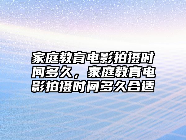 家庭教育電影拍攝時(shí)間多久，家庭教育電影拍攝時(shí)間多久合適