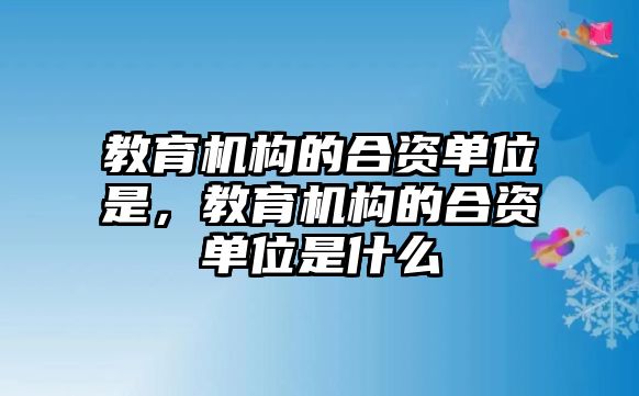 教育機(jī)構(gòu)的合資單位是，教育機(jī)構(gòu)的合資單位是什么