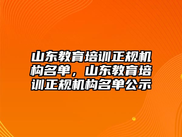 山東教育培訓正規(guī)機構名單，山東教育培訓正規(guī)機構名單公示