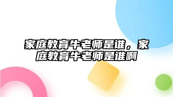 家庭教育牛老師是誰，家庭教育牛老師是誰啊