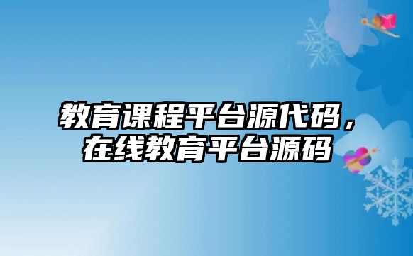 教育課程平臺源代碼，在線教育平臺源碼