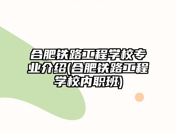 合肥鐵路工程學(xué)校專業(yè)介紹(合肥鐵路工程學(xué)校內(nèi)職班)