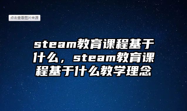 steam教育課程基于什么，steam教育課程基于什么教學(xué)理念