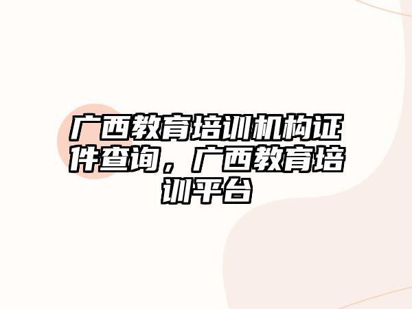 廣西教育培訓(xùn)機構(gòu)證件查詢，廣西教育培訓(xùn)平臺