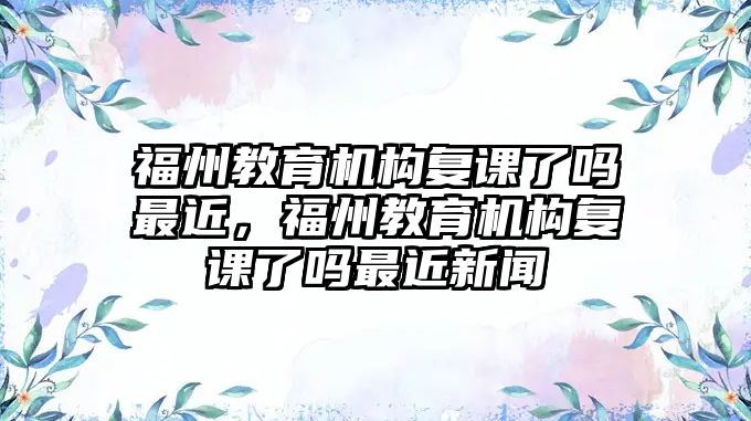 福州教育機構復課了嗎最近，福州教育機構復課了嗎最近新聞