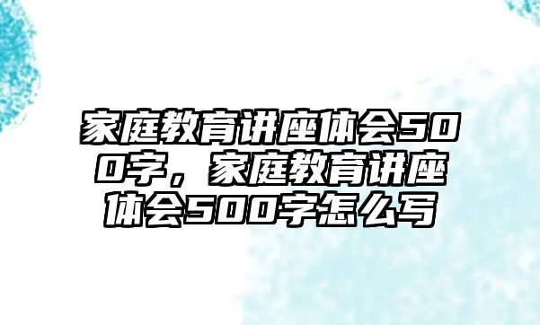 家庭教育講座體會(huì)500字，家庭教育講座體會(huì)500字怎么寫