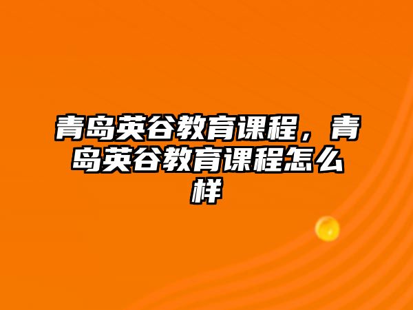 青島英谷教育課程，青島英谷教育課程怎么樣