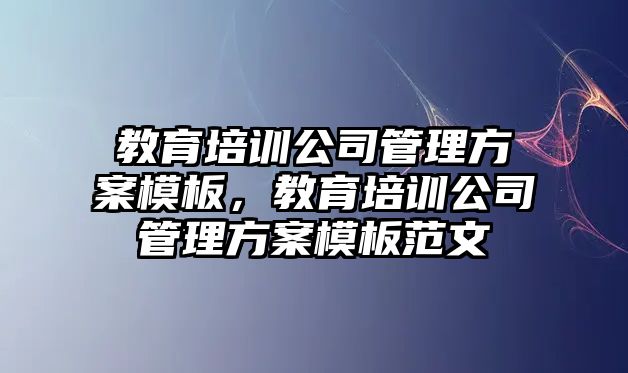 教育培訓公司管理方案模板，教育培訓公司管理方案模板范文