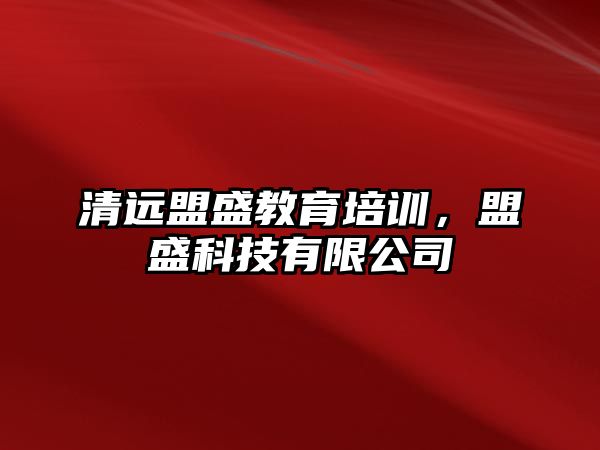 清遠盟盛教育培訓，盟盛科技有限公司