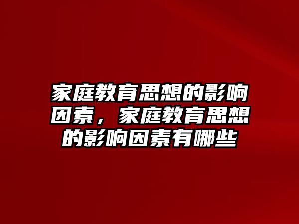 家庭教育思想的影響因素，家庭教育思想的影響因素有哪些