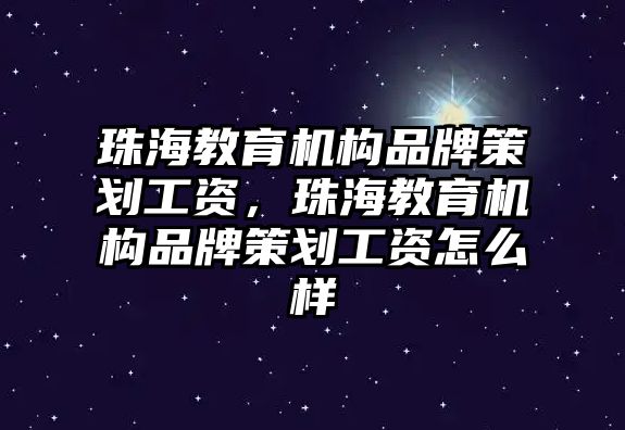 珠海教育機構(gòu)品牌策劃工資，珠海教育機構(gòu)品牌策劃工資怎么樣