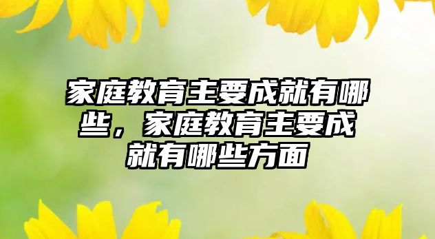 家庭教育主要成就有哪些，家庭教育主要成就有哪些方面