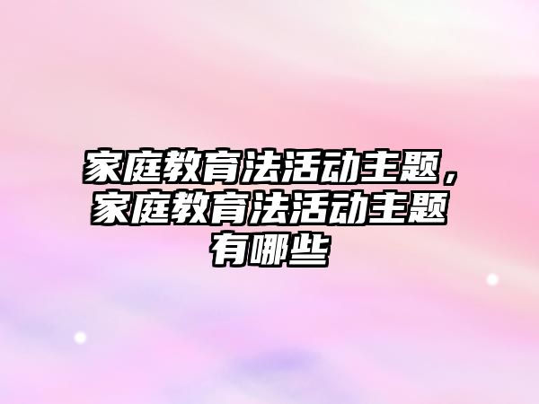 家庭教育法活動主題，家庭教育法活動主題有哪些