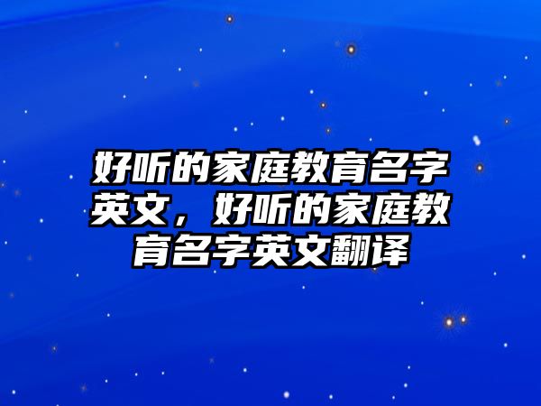 好聽的家庭教育名字英文，好聽的家庭教育名字英文翻譯