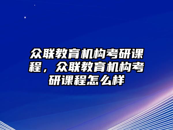 眾聯(lián)教育機(jī)構(gòu)考研課程，眾聯(lián)教育機(jī)構(gòu)考研課程怎么樣