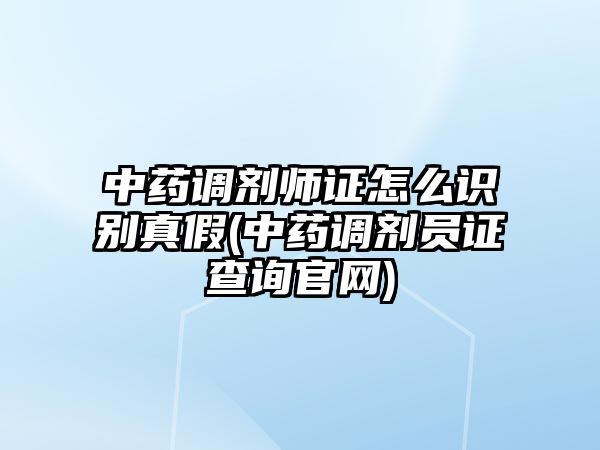 中藥調(diào)劑師證怎么識(shí)別真假(中藥調(diào)劑員證查詢官網(wǎng))