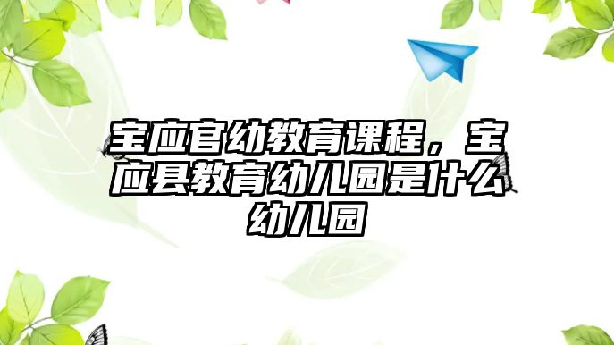 寶應官幼教育課程，寶應縣教育幼兒園是什么幼兒園