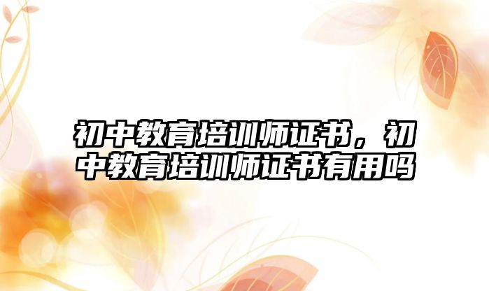 初中教育培訓(xùn)師證書，初中教育培訓(xùn)師證書有用嗎