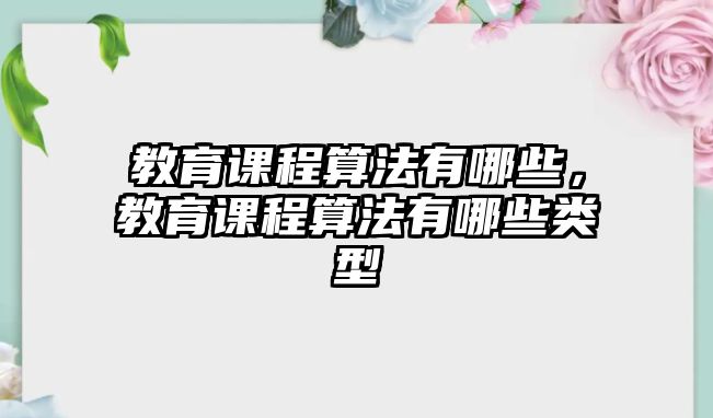 教育課程算法有哪些，教育課程算法有哪些類(lèi)型