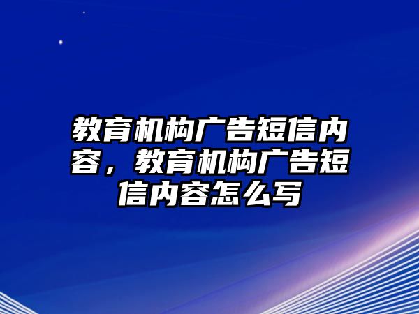 教育機構(gòu)廣告短信內(nèi)容，教育機構(gòu)廣告短信內(nèi)容怎么寫