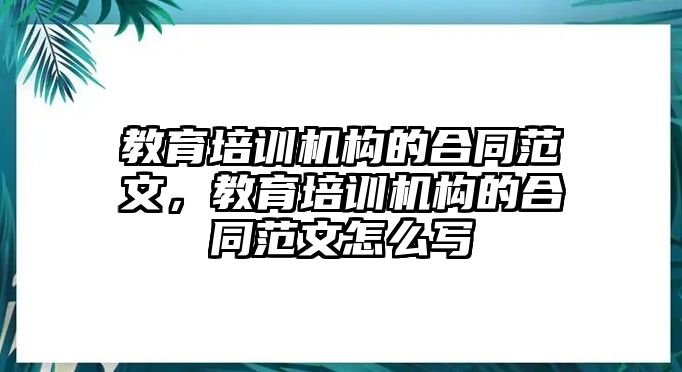 教育培訓(xùn)機(jī)構(gòu)的合同范文，教育培訓(xùn)機(jī)構(gòu)的合同范文怎么寫(xiě)