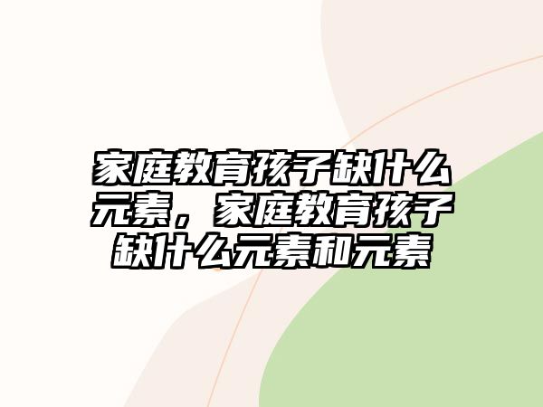 家庭教育孩子缺什么元素，家庭教育孩子缺什么元素和元素