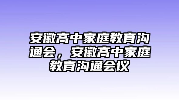 安徽高中家庭教育溝通會，安徽高中家庭教育溝通會議