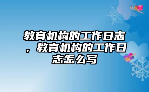 教育機構的工作日志，教育機構的工作日志怎么寫