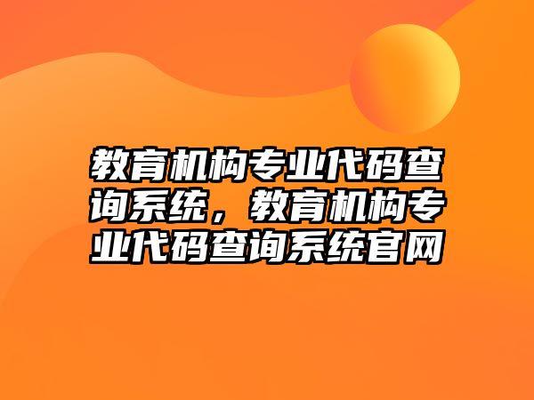 教育機構專業(yè)代碼查詢系統(tǒng)，教育機構專業(yè)代碼查詢系統(tǒng)官網