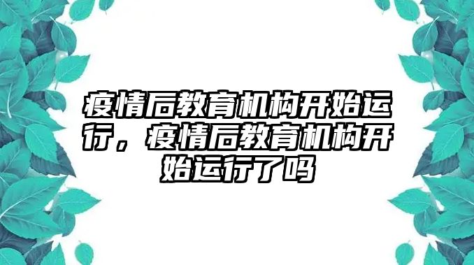 疫情后教育機構(gòu)開始運行，疫情后教育機構(gòu)開始運行了嗎