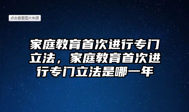 家庭教育首次進(jìn)行專門立法，家庭教育首次進(jìn)行專門立法是哪一年