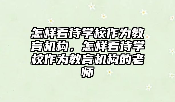 怎樣看待學校作為教育機構，怎樣看待學校作為教育機構的老師