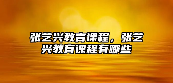 張藝興教育課程，張藝興教育課程有哪些