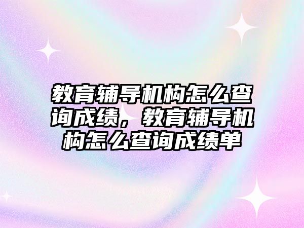 教育輔導機構怎么查詢成績，教育輔導機構怎么查詢成績單